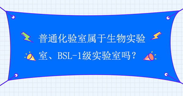 普通化验室属于生物实验室吗？普通化验室属于BSL-1级实验室吗？